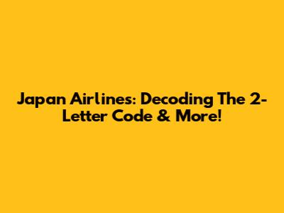 Japan Airlines: Decoding The 2-Letter Code & More!