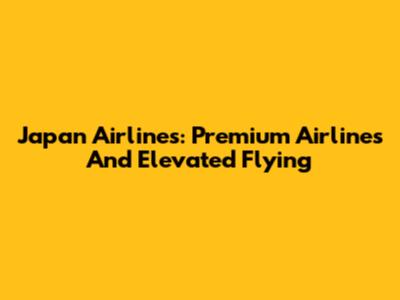 Japan Airlines: Premium Airlines And Elevated Flying