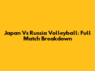 Japan Vs Russia Volleyball: Full Match Breakdown