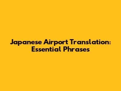 Japanese Airport Translation: Essential Phrases