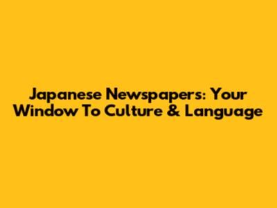 Japanese Newspapers: Your Window To Culture & Language