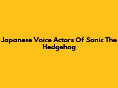 Japanese Voice Actors Of Sonic The Hedgehog