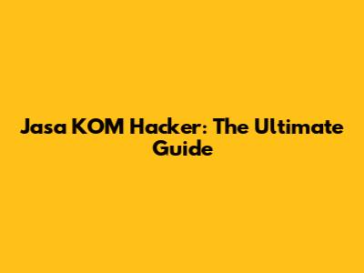 Jasa KOM Hacker: The Ultimate Guide