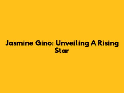 Jasmine Gino: Unveiling A Rising Star