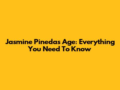 Jasmine Pineda's Age: Everything You Need To Know