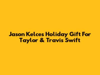 Jason Kelce's Holiday Gift For Taylor & Travis Swift