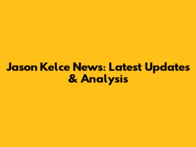 Jason Kelce News: Latest Updates & Analysis