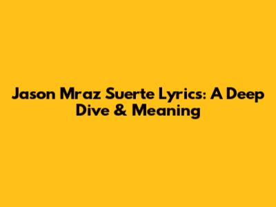 Jason Mraz Suerte Lyrics: A Deep Dive & Meaning