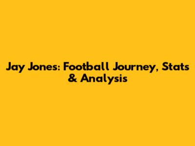 Jay Jones: Football Journey, Stats & Analysis