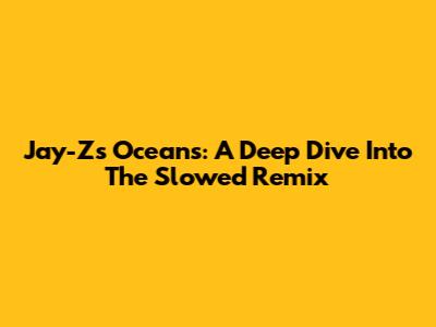 Jay-Z's 'Oceans': A Deep Dive Into The Slowed Remix