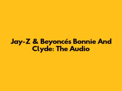 Jay-Z & Beyoncé's Bonnie And Clyde: The Audio