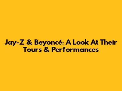 Jay-Z & Beyoncé: A Look At Their Tours & Performances