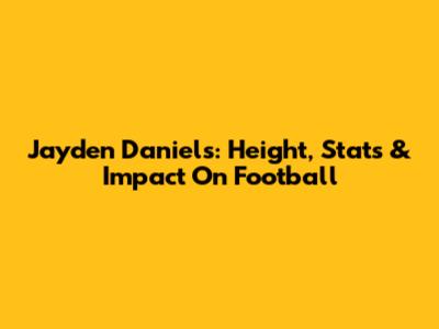 Jayden Daniels: Height, Stats & Impact On Football