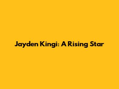 Jayden Kingi: A Rising Star