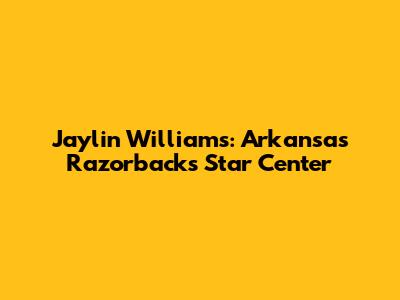 Jaylin Williams: Arkansas Razorbacks' Star Center