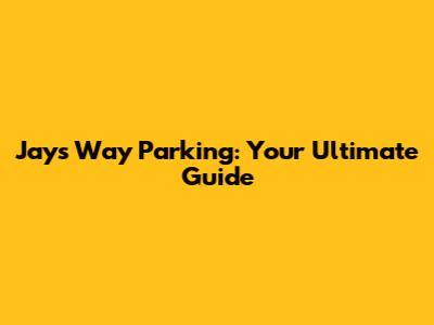 Jays Way Parking: Your Ultimate Guide