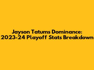 Jayson Tatum's Dominance: 2023-24 Playoff Stats Breakdown