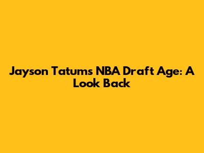 Jayson Tatum's NBA Draft Age: A Look Back
