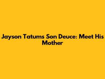Jayson Tatum's Son Deuce: Meet His Mother