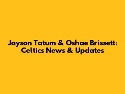 Jayson Tatum & Oshae Brissett: Celtics News & Updates