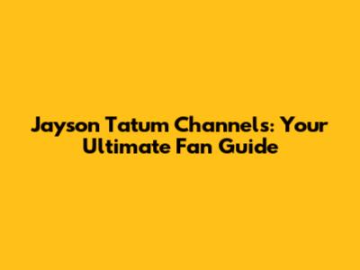 Jayson Tatum Channels: Your Ultimate Fan Guide