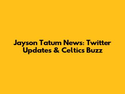 Jayson Tatum News: Twitter Updates & Celtics Buzz