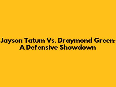 Jayson Tatum Vs. Draymond Green: A Defensive Showdown
