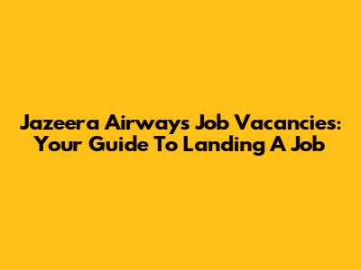 Jazeera Airways Job Vacancies: Your Guide To Landing A Job