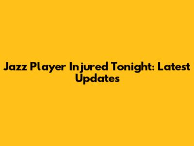 Jazz Player Injured Tonight: Latest Updates