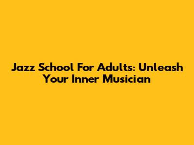 Jazz School For Adults: Unleash Your Inner Musician