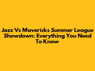 Jazz Vs Mavericks Summer League Showdown: Everything You Need To Know