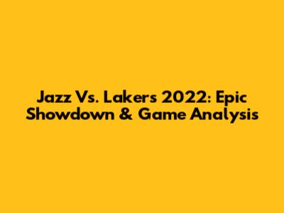 Jazz Vs. Lakers 2022: Epic Showdown & Game Analysis