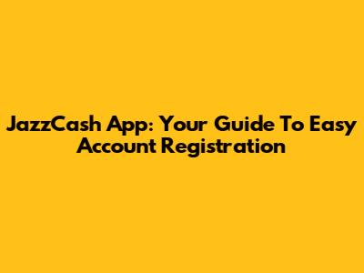 JazzCash App: Your Guide To Easy Account Registration