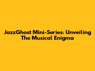 JazzGhost Mini-Series: Unveiling The Musical Enigma