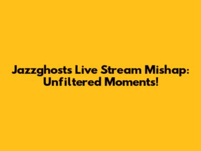 Jazzghost's Live Stream Mishap: Unfiltered Moments!