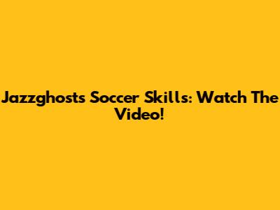 Jazzghost's Soccer Skills: Watch The Video!