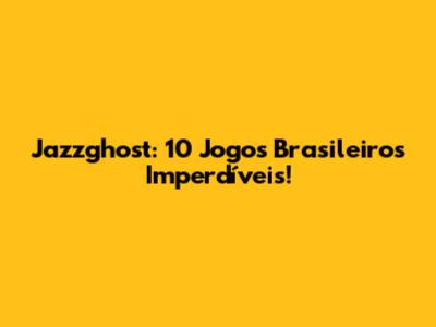 Jazzghost: 10 Jogos Brasileiros Imperdíveis!