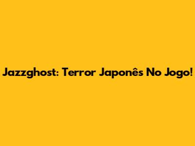 Jazzghost: Terror Japonês No Jogo!