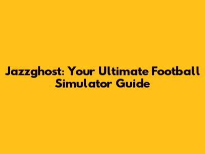 Jazzghost: Your Ultimate Football Simulator Guide