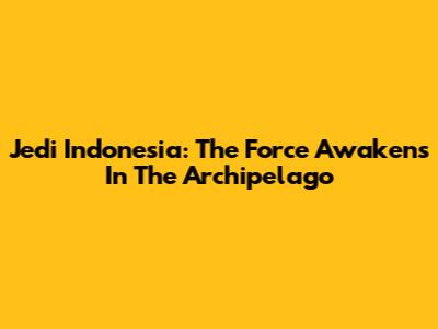 Jedi Indonesia: The Force Awakens In The Archipelago