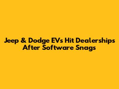 Jeep & Dodge EVs Hit Dealerships After Software Snags