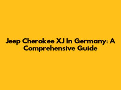 Jeep Cherokee XJ In Germany: A Comprehensive Guide
