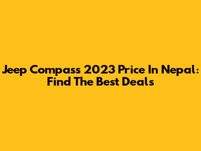 Jeep Compass 2023 Price In Nepal: Find The Best Deals