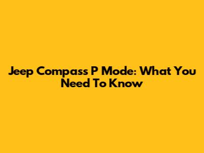 Jeep Compass P Mode: What You Need To Know