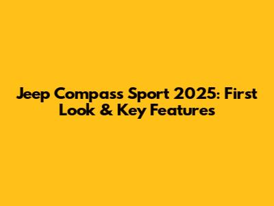 Jeep Compass Sport 2025: First Look & Key Features