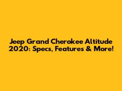 Jeep Grand Cherokee Altitude 2020: Specs, Features & More!