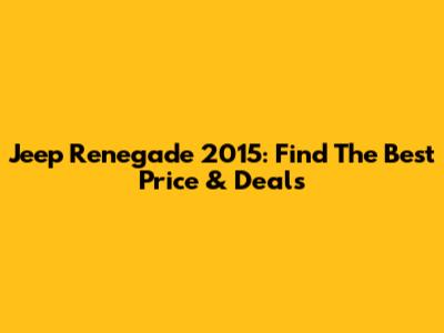 Jeep Renegade 2015: Find The Best Price & Deals
