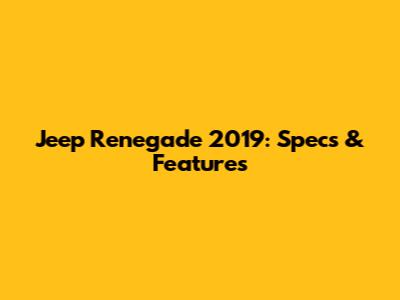 Jeep Renegade 2019: Specs & Features