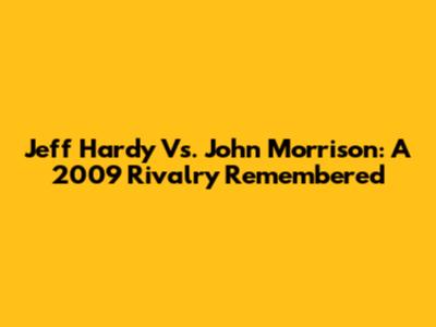 Jeff Hardy Vs. John Morrison: A 2009 Rivalry Remembered