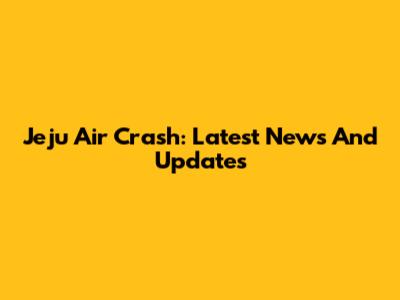 Jeju Air Crash: Latest News And Updates